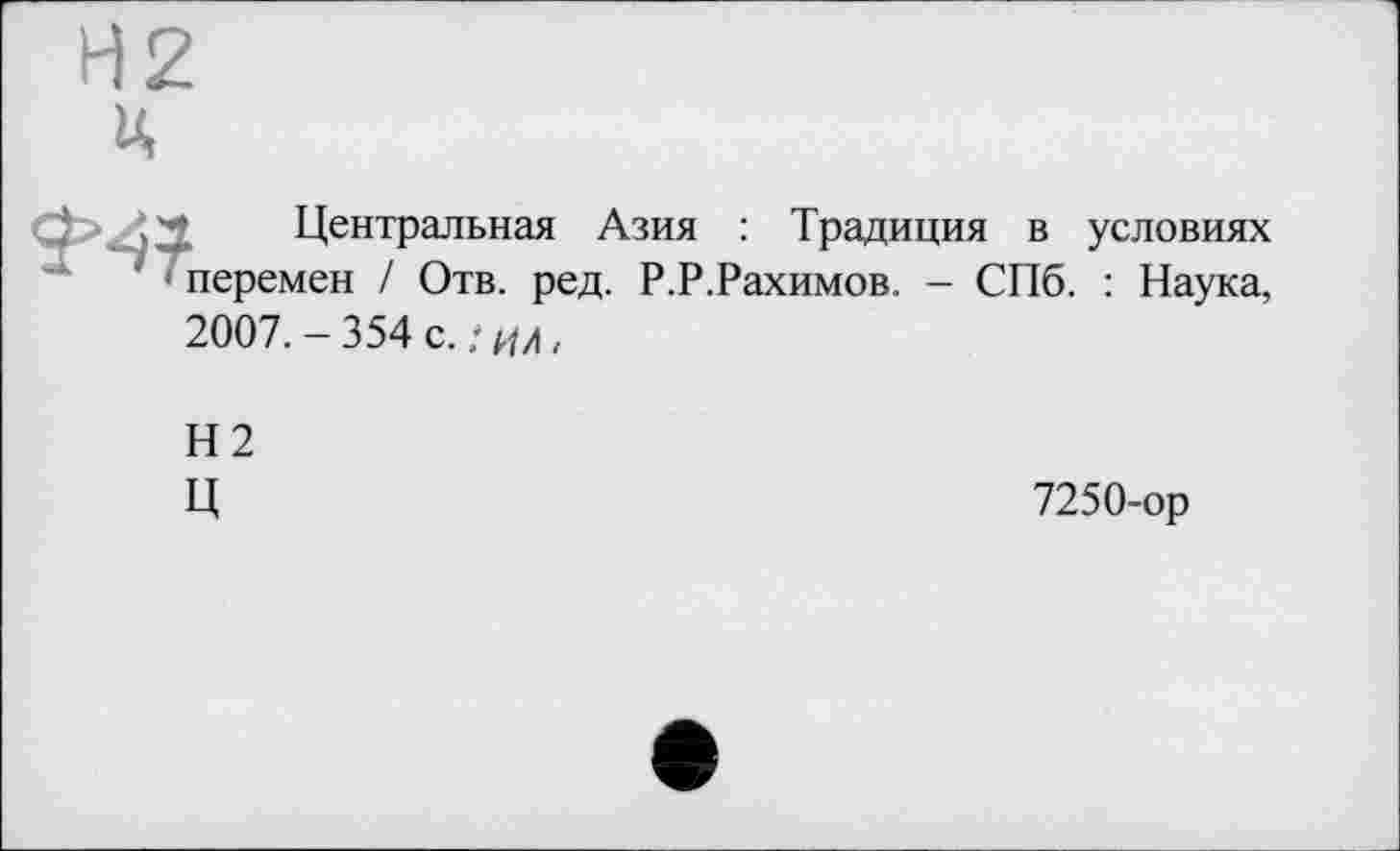 ﻿Центральная Азия : Традиция в условиях перемен / Отв. ред. Р.Р.Рахимов. - СПб. : Наука, 2007. - 354 с. : ил ,
Н2
Ц
7250-ор